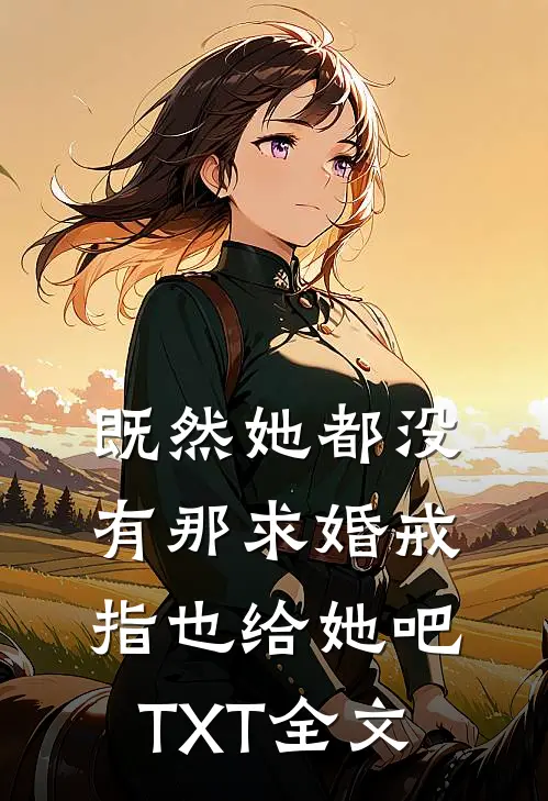 既然她都没有那求婚戒指也给她吧TXT全文