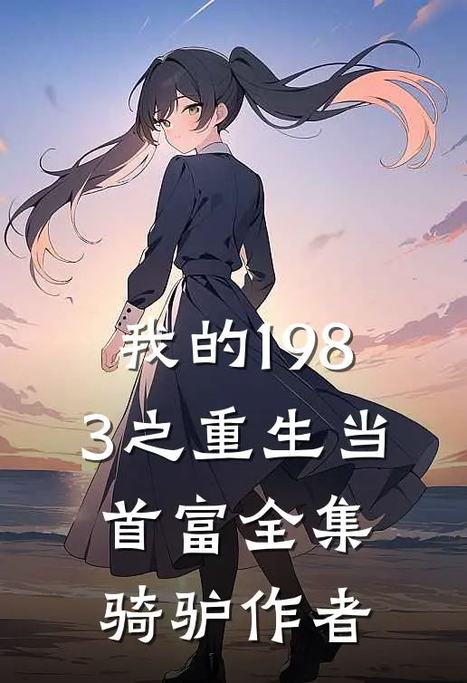 我的1983之重生当首富全集骑驴作者