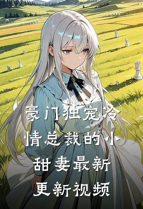 豪门独宠冷情总裁的小甜妻最新更新视频