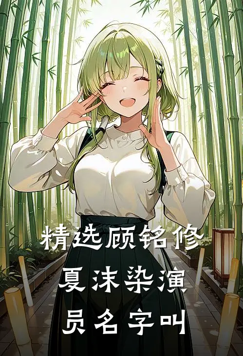 精选顾铭修夏沫染演员名字叫