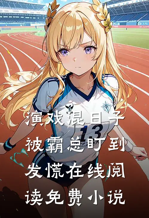 演戏混日子，被霸总盯到发慌在线阅读免费小说