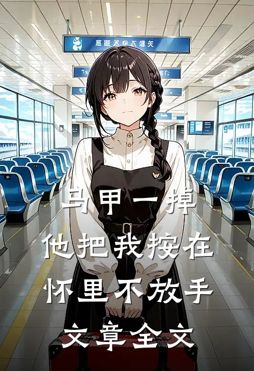 马甲一掉，他把我按在怀里不放手文章全文