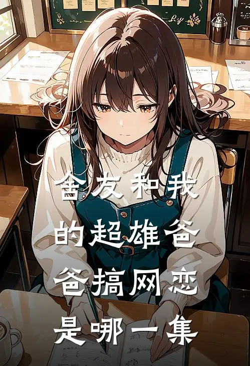 舍友和我的超雄爸爸搞网恋是哪一集