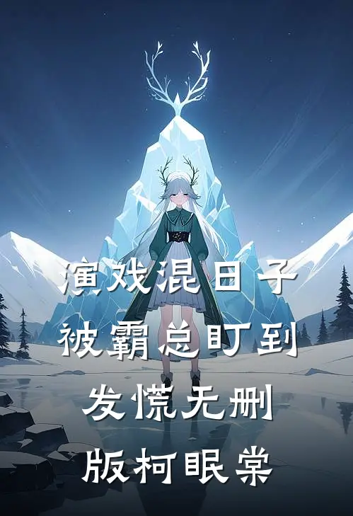 演戏混日子，被霸总盯到发慌无删版柯眠棠