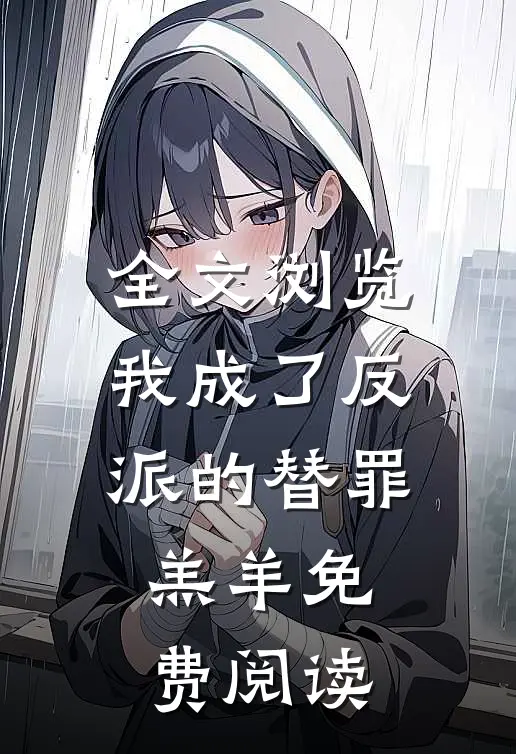 全文浏览我成了反派的替罪羔羊免费阅读