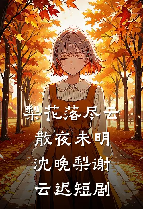 梨花落尽云散夜未明沈晚梨谢云迟短剧