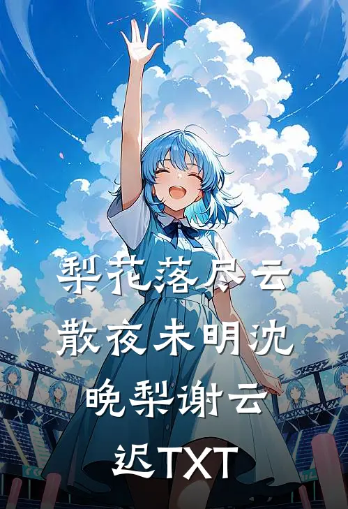 梨花落尽云散夜未明沈晚梨谢云迟TXT