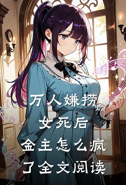 万人嫌捞女死后，金主怎么疯了全文阅读