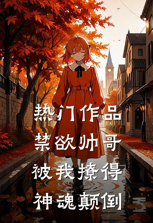 热门作品禁欲帅哥被我撩得神魂颠倒
