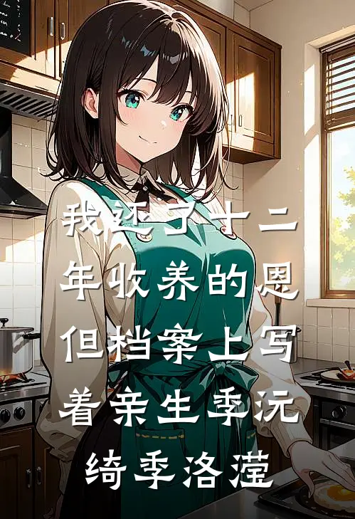我还了十二年收养的恩，但档案上写着亲生季沅绮季洛滢