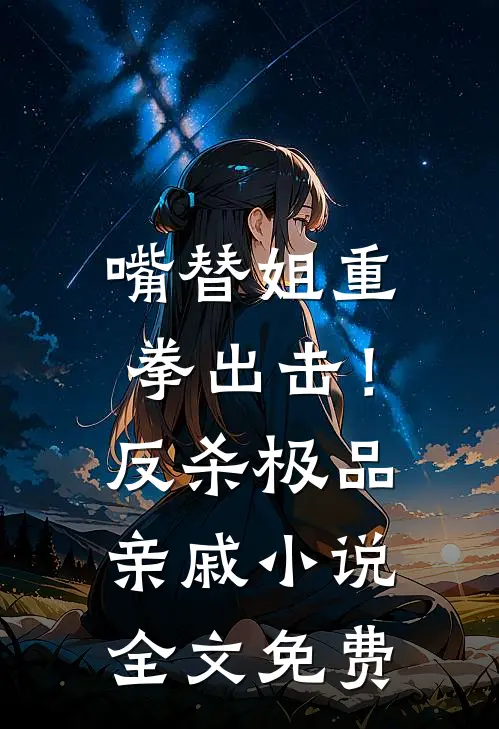 嘴替姐重拳出击！反杀极品亲戚小说全文免费