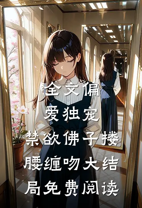 全文偏爱独宠,禁欲佛子搂腰缠吻大结局免费阅读