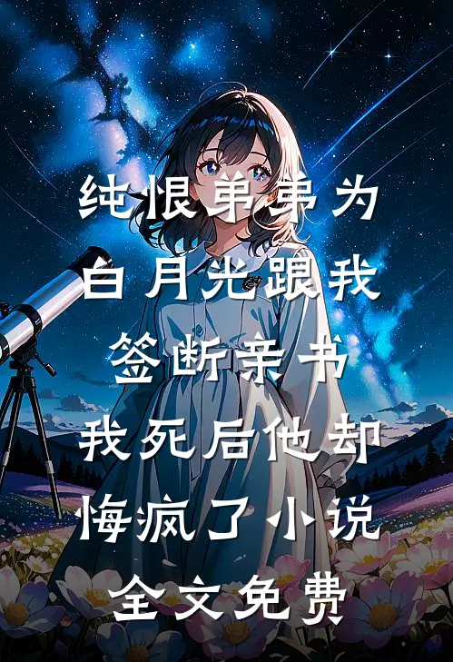 纯恨弟弟为白月光跟我签断亲书，我死后他却悔疯了小说全文免费