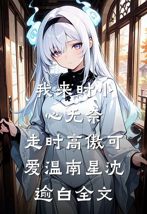 我来时小心无奈，走时高傲可爱温南星沈逾白全文