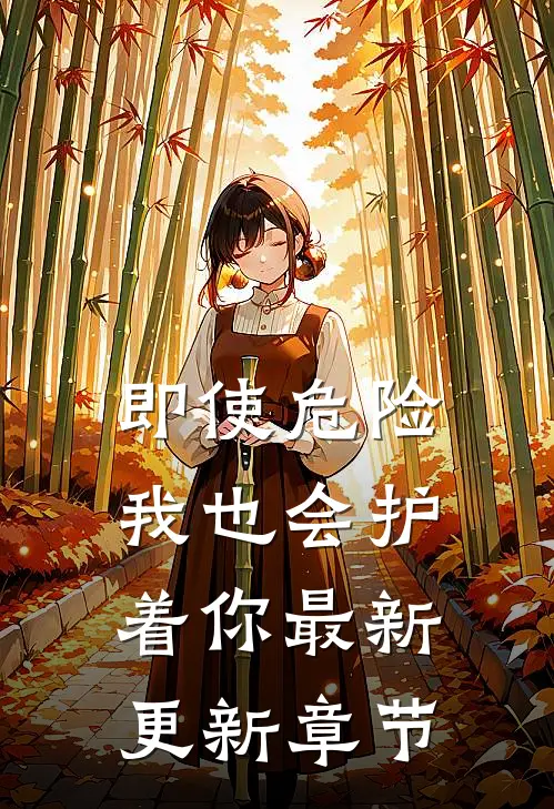 即使危险我也会护着你最新更新章节