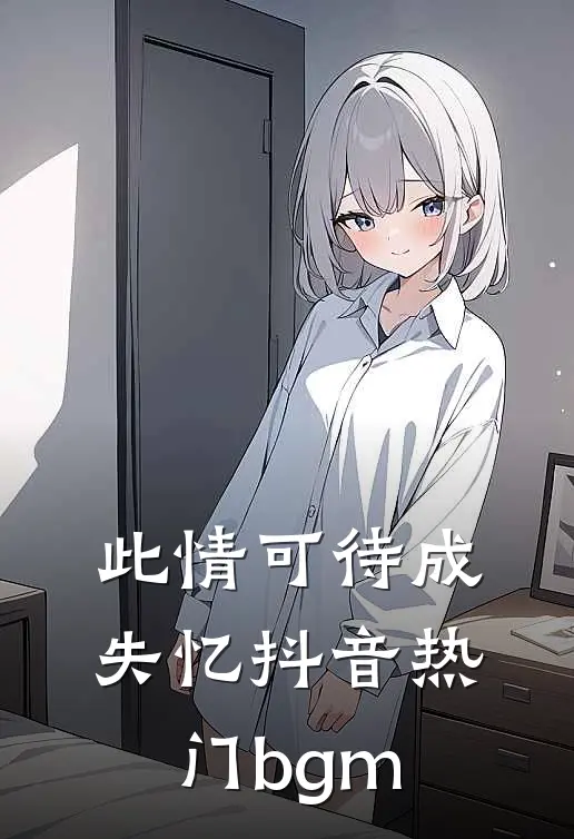 此情可待成失忆抖音热门bgm