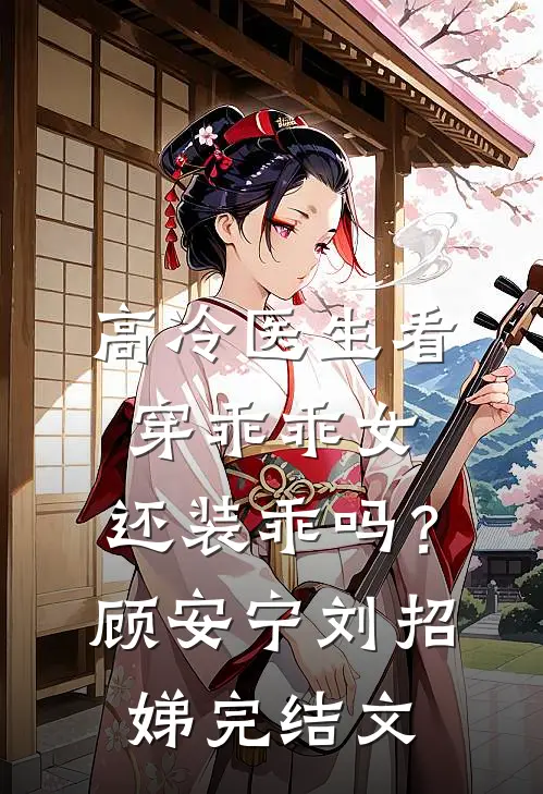高冷医生看穿乖乖女，还装乖吗？顾安宁刘招娣完结文