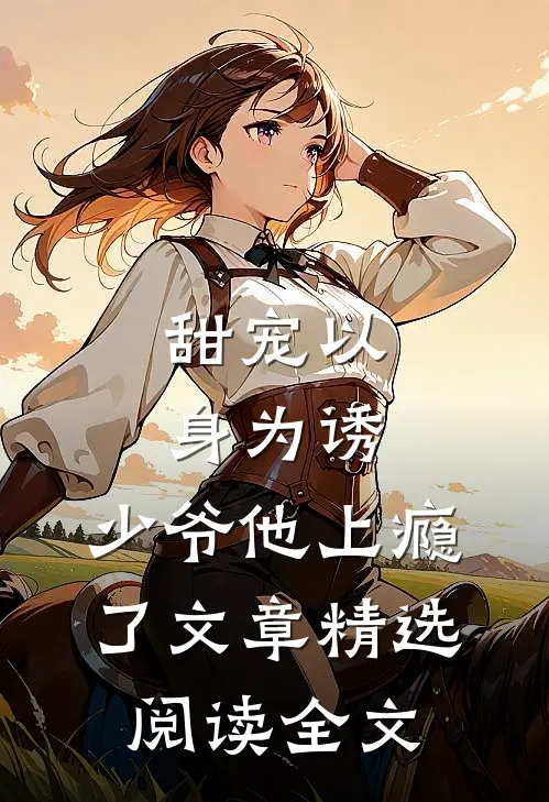 甜宠以身为诱,少爷他上瘾了文章精选阅读全文