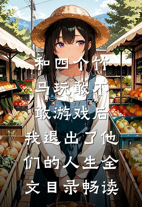 和四个竹马玩敢不敢游戏后，我退出了他们的人生全文目录畅读