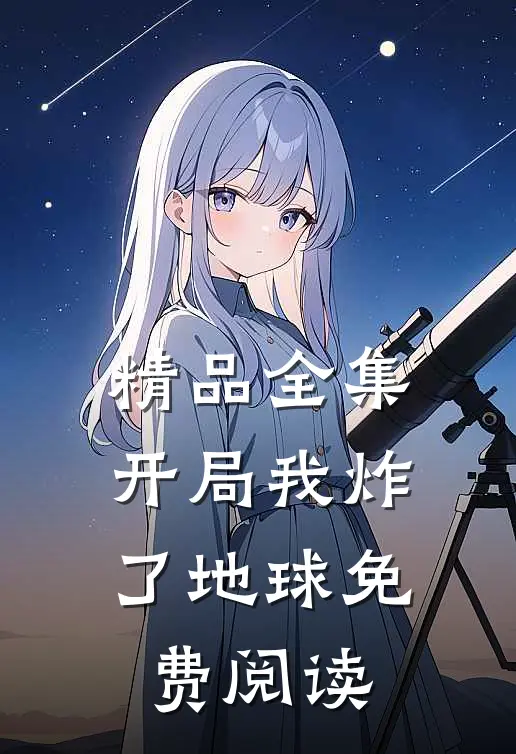 精品全集开局我炸了地球免费阅读