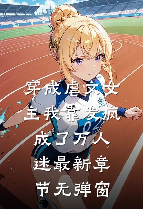 穿成虐文女主我靠发疯成了万人迷最新章节无弹窗