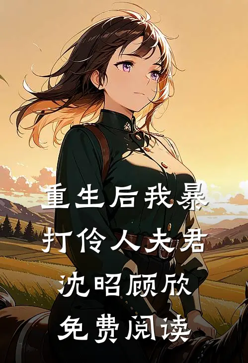 重生后我暴打伶人夫君沈昭顾欣免费阅读