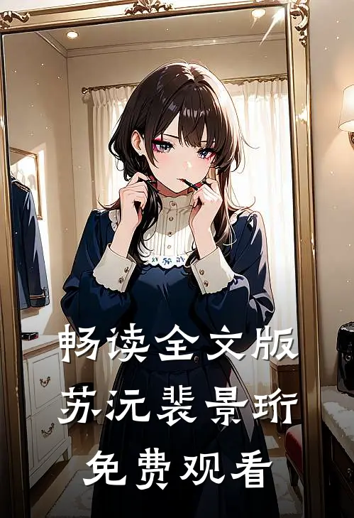 畅读全文版苏沅裴景珩免费观看