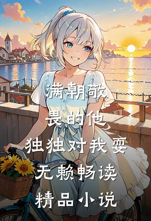 满朝敬畏的他，独独对我耍无赖畅读精品小说