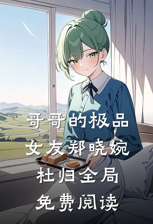 哥哥的极品女友郑晓婉杜归全局免费阅读
