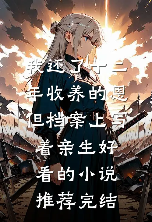 我还了十二年收养的恩，但档案上写着亲生好看的小说推荐完结