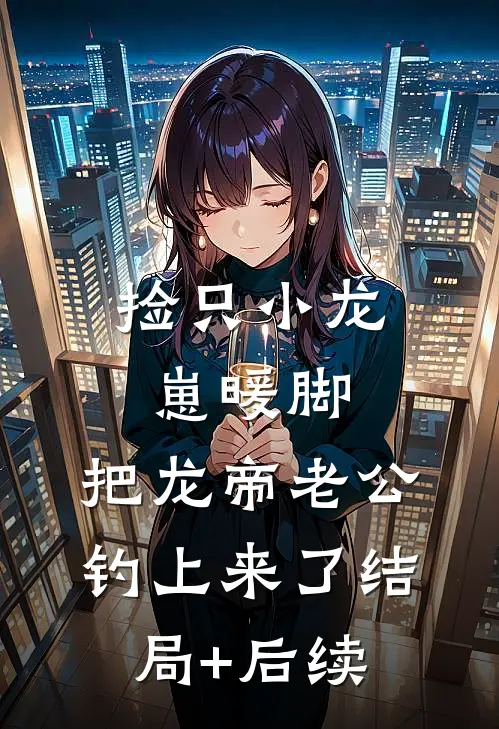 捡只小龙崽暖脚，把龙帝老公钓上来了结局+后续