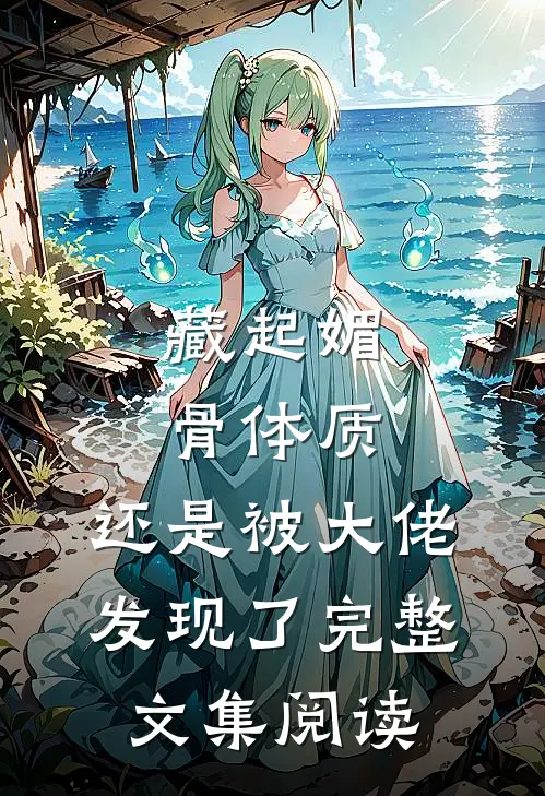 藏起媚骨体质，还是被大佬发现了完整文集阅读