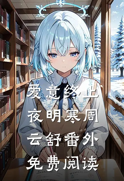 爱意终止夜明寒周云舒番外免费阅读