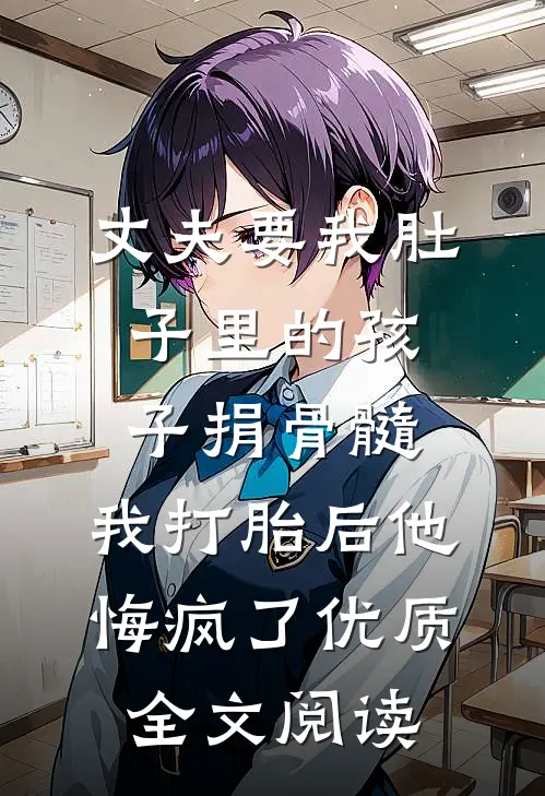 丈夫要我肚子里的孩子捐骨髓，我打胎后他悔疯了优质全文阅读