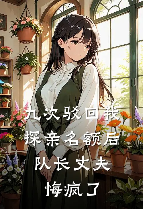九次驳回我探亲名额后，队长丈夫悔疯了