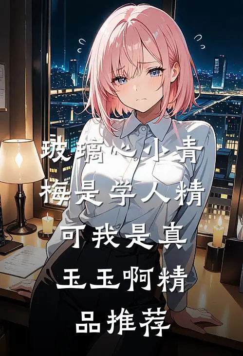 玻璃心小青梅是学人精，可我是真玉玉啊精品推荐