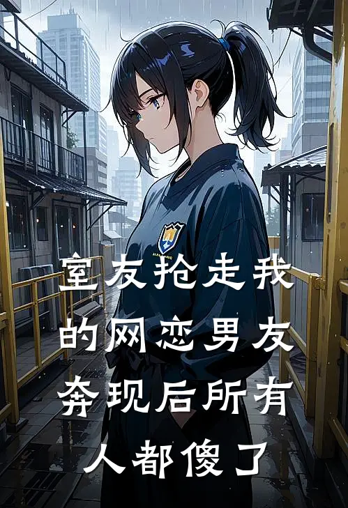 室友抢走我的网恋男友,奔现后所有人都傻了