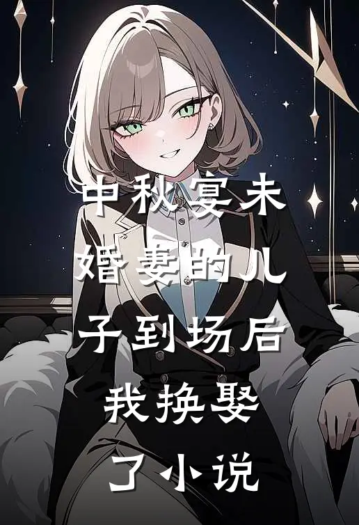 中秋宴未婚妻的儿子到场后，我换娶了小说