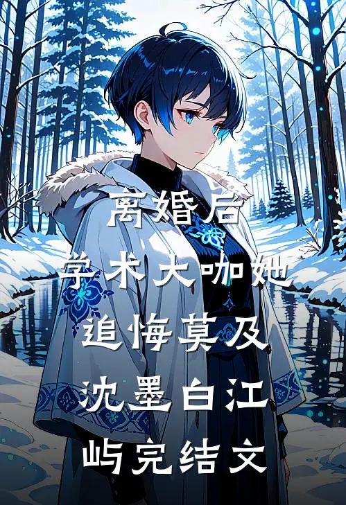 离婚后，学术大咖她追悔莫及沈墨白江屿完结文