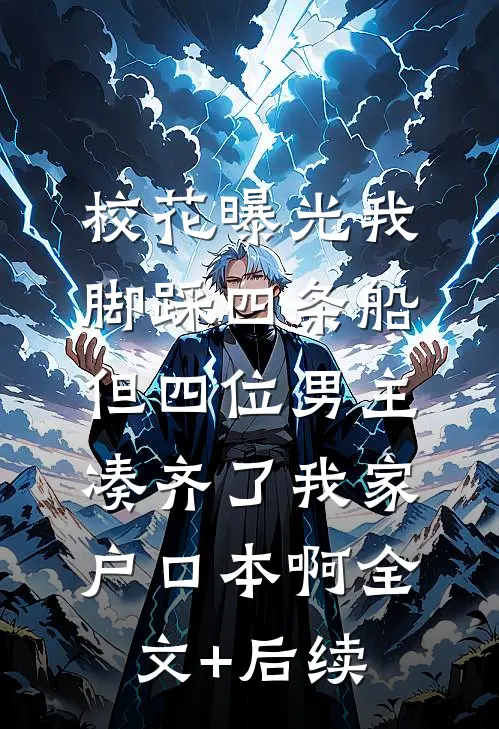 校花曝光我脚踩四条船，但四位男主凑齐了我家户口本啊全文+后续