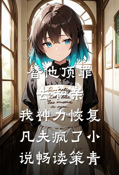替他顶罪去和亲，我神力恢复凡夫疯了小说畅读策青