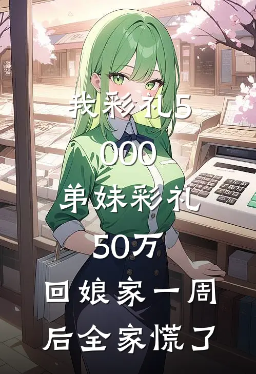 我彩礼5000，弟妹彩礼50万，回娘家一周后全家慌了
