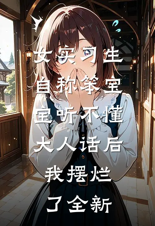 女实习生自称笨宝宝听不懂大人话后，我摆烂了全新