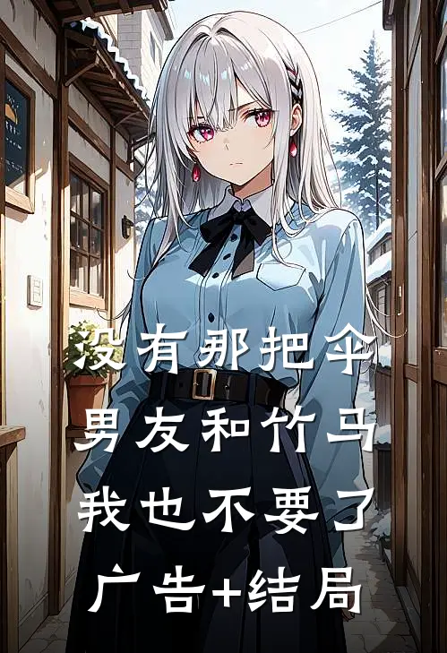 没有那把伞，男友和竹马我也不要了广告+结局
