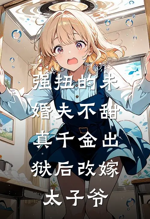 强扭的未婚夫不甜，真千金出狱后改嫁太子爷