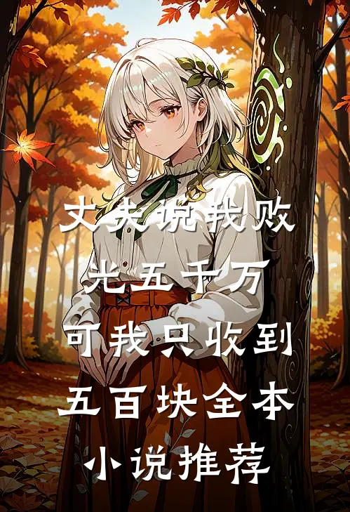 丈夫说我败光五千万，可我只收到五百块全本小说推荐