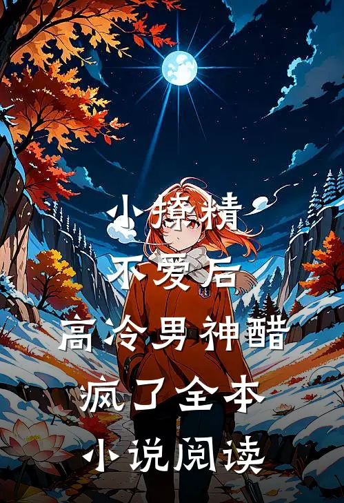 小撩精不爱后，高冷男神醋疯了全本小说阅读