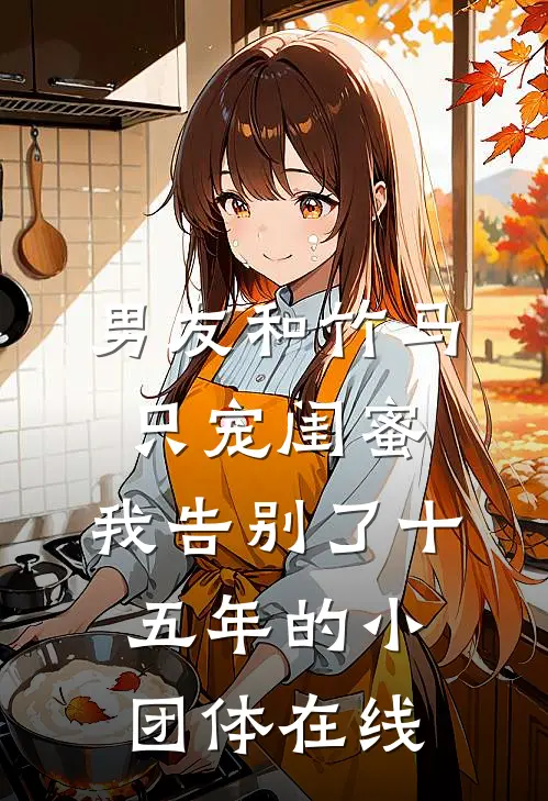 男友和竹马只宠闺蜜，我告别了十五年的小团体在线