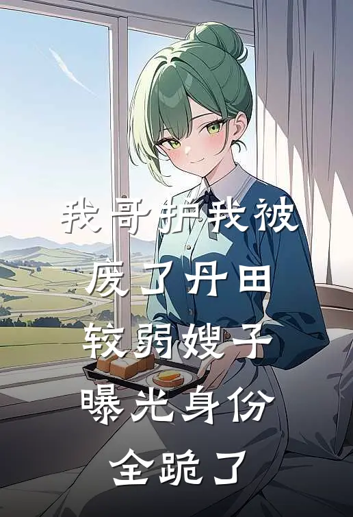 我哥护我被废了丹田，较弱嫂子曝光身份全跪了