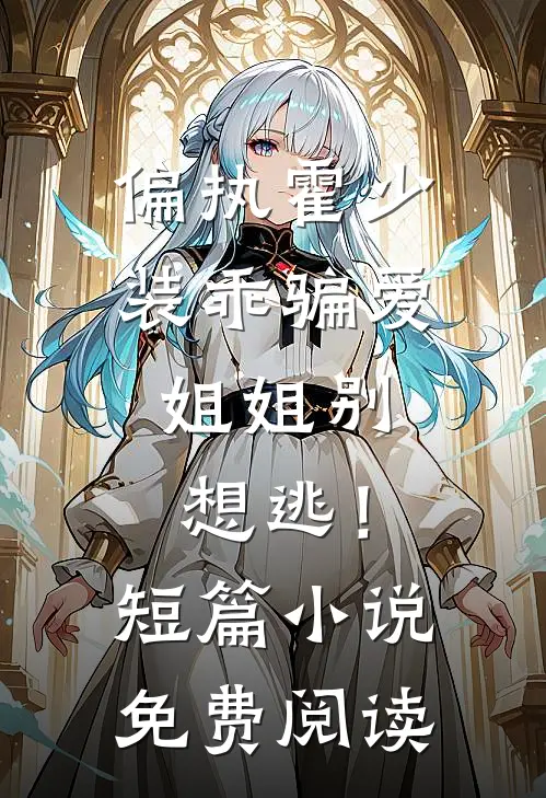 偏执霍少装乖骗爱，姐姐别想逃！短篇小说免费阅读